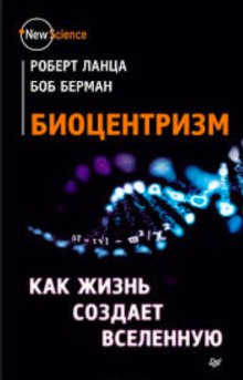 Биоцентризм. Как жизнь создает Вселенную (Роберт Ланца,                                                               
                  Боб Берман)