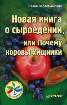 Новая книга о сыроедении, или Почему коровы хищники (Павел Себастьянович)