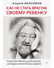 Как не стать врагом своему ребёнку (Андрей Максимов)