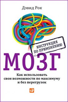 Мозг. Как использовать свои возможности по максимуму и без перегрузок (Дэвид Рок)