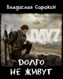 Долго не живут (DAYZ) (Владислав Сорокин)