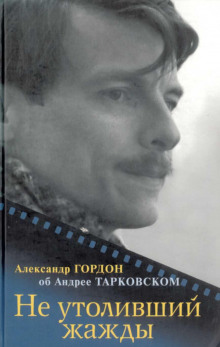 Не утоливший жажды. Об Андрее Тарковском (Александр Гордон)