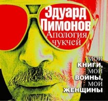 Апология чукчей. Мои книги, мои войны, мои женщины (Эдуард Лимонов)