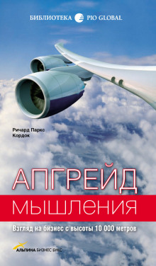 Апгрейд мышления. Взгляд на бизнес с высоты 10000 метров (Ричард Паркс Кордок)