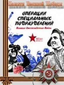 Операции специальных подразделений. Великая Отечественная Война (Игорь Кирсанов,                                                               
                  Олег Рязанов,                                                               
                  Денис Ткаченко,                                                               
                  Екатерина Хмелевская)