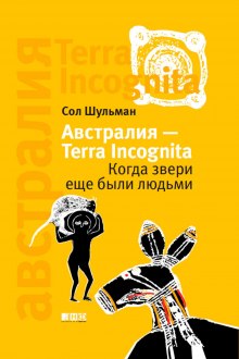 Австралия — Terra Incognita. Когда звери еще были людьми (Сол Шульман)