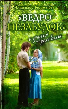 «Ведро незабудок» и другие рассказы (Александр Богатырёв)