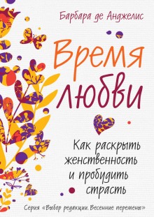 Время любви. Как раскрыть женственность и пробудить страсть (Барбара де Анджелис)