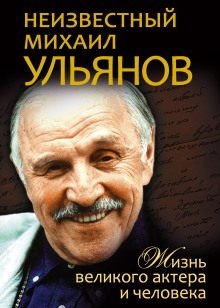 Неизвестный Михаил Ульянов. Жизнь великого актера и человека (Нея Марковна Зоркая)