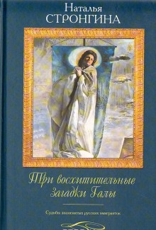 Три восхитительные загадки Галы. Судьбы знаменитых русских эмигранток (Наталья Стронгина)