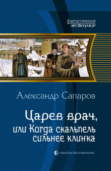 Царёв врач, или когда скальпель сильнее клинка (Александр Сапаров)