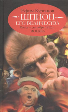 Шпион его величества, или 1812 год. Том 2. Июль-Сентябрь. Москва (Ефим Курганов)