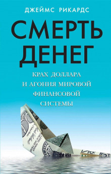 Смерть денег. Крах доллара и агония мировой финансовой системы (Джеймс Рикардс)