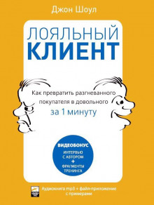 Лояльный клиент: Как превратить разгневанного покупателя в довольного за 1 мин (Джон Шоул)