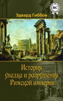 История упадка и разрушения Римской империи (Эдвард Гиббон)