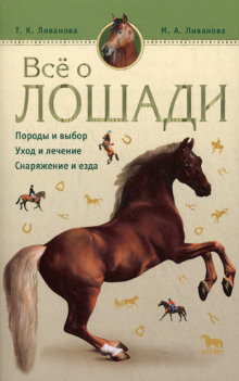 Все о лошади. Породы и выбор. Уход и лечение. Снаряжение и езда (Мария Ливанова,                                                               
                  Татьяна Ливанова)