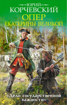 Опер Екатерины Великой. «Дело государственной важности» (Юрий Корчевский)