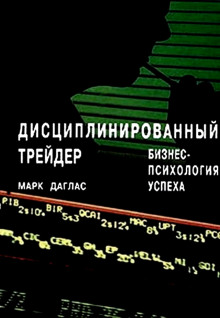 Дисциплинированный трейдер. Бизнес-психология успеха (Марк Даглас)