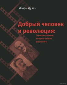 Добрый человек и революция. Записки очевидца, которого забыли расстрелять (Игорь Дуэль)