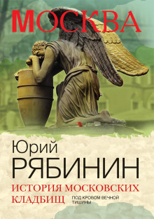 История московских кладбищ. Под покровом вечной тишины (Юрий Рябинин)