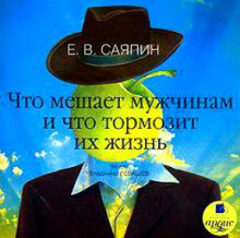 Что мешает мужчинам и что тормозит их жизнь (Евгений Саяпин)