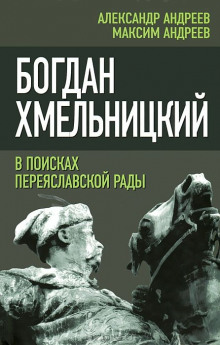 Богдан Хмельницкий. В поисках Переяславской Рады (Александр Андреев,                                                               
                  Максим Андреев)