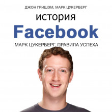 История Facebook. Марк Цукерберг. Правила успеха (Марк Цукерберг,                                                               
                  Джон Гришэм)