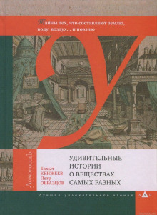 Удивительные истории о веществах самых разных (Бахыт Кенжеев,                                                               
                  Пётр Образцов)