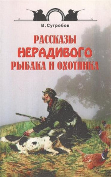 Рассказы нерадивого рыбака и охотника (Валерий Сугробов)