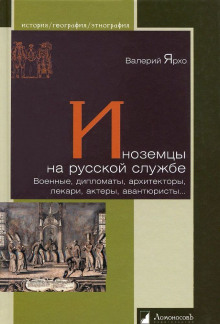 Иноземцы на русской службе. Военные, дипломаты, архитекторы, лекари, актеры, авантюристы… (Валерий Ярхо)