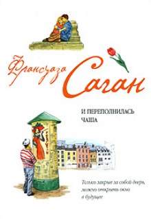 И переполнилась чаша (Франсуаза Саган)