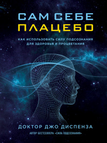 Сам себе плацебо: как использовать силу подсознания для здоровья и процветания (Джо Диспенза)