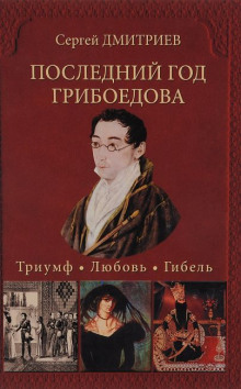 Последний год Грибоедова. Триумф. Любовь. Гибель (Сергей Дмитриев)