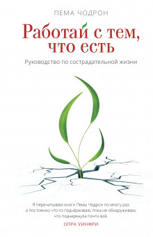 Работай с тем, что есть. Руководство по сострадательной жизни (Пема Чодрон)