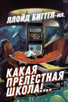 «Какая прелестная школа!…» (Ллойд Биггл-младший)