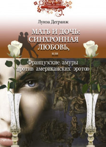 Мать и дочь: синхронная любовь, или Французские амуры против американских эротов (Луиза Дегранж)