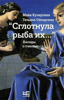 «Сглотнула рыба их…» Беседы о счастье (Майя Кучерская,                                                               
                  Татьяна Ойзерская)