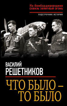 Что было – то было. На бомбардировщике сквозь зенитный огонь (Василий Решетников)