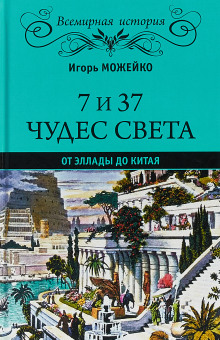 7 и 37 чудес света. От Эллады до Китая (Игорь Можейко)