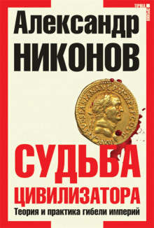 Судьба цивилизатора. Теория и практика гибели империй (Александр Никонов)