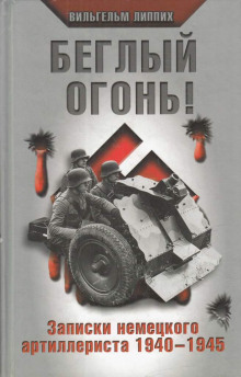 Беглый огонь! Записки немецкого артиллериста 1940-1945 (Вильгельм Липпих)