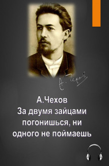 За двумя зайцами погонишься, ни одного не поймаешь (Антон Чехов)