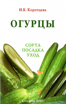 Огурцы: сорта, посадка, уход (Ирина Коротцева)