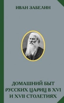 Домашний быт русских цариц в XVI и XVII столетиях (Иван Забелин)