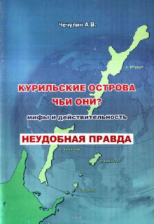 Курильские острова. Чьи они? Мифы и действительность (Чечулин А. В.)