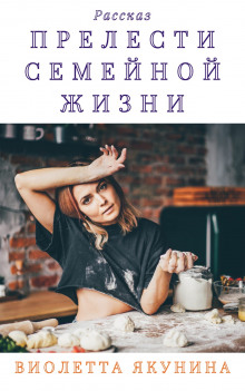 Прелести семейной жизни (Виолетта Якунина)