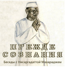 Прежде Сознания (Махарадж Нисаргадатта)