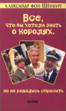 Все, что вы хотели знать о королях, но не решались спросить (Александр фон Шенбург)