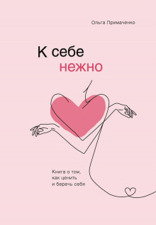 К себе нежно. Книга о том, как ценить и беречь себя (Ольга Примаченко)