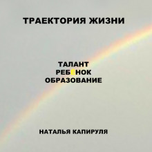 Траектория жизни. Талант. Ребенок. Образование (Наталья Капируля)